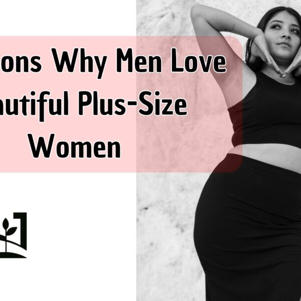 3 Reasons Why Men Love Beautiful Plus-Size Women