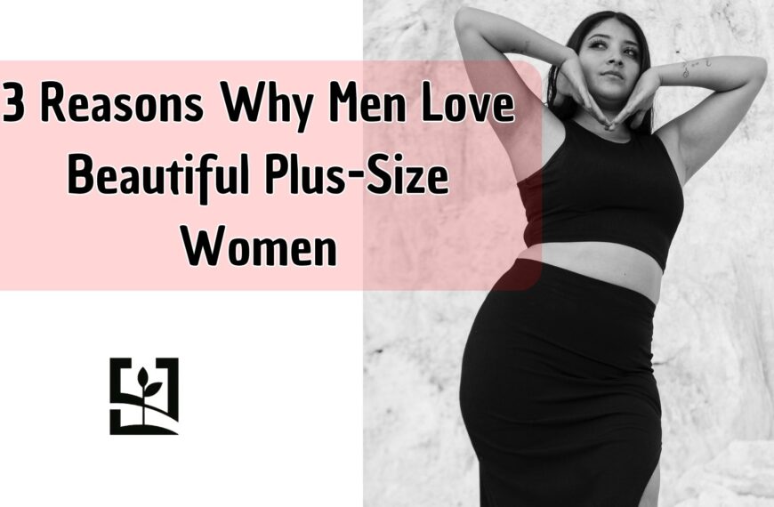 3 Reasons Why Men Love Beautiful Plus-Size Women