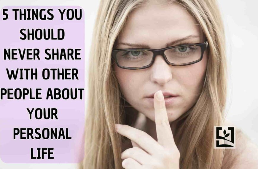 5 THINGS YOU SHOULD NEVER SHARE WITH OTHER PEOPLE ABOUT YOUR PERSONAL LIFE