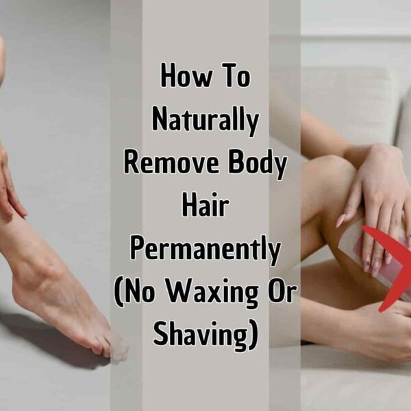 How To Naturally Remove Body Hair Permanently (No Waxing Or Shaving)