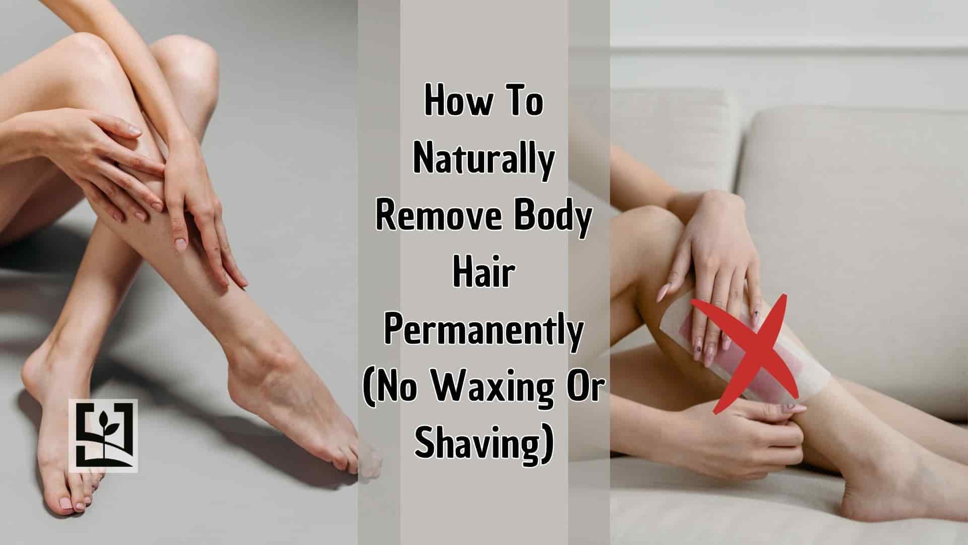 How To Naturally Remove Body Hair Permanently (No Waxing Or Shaving)