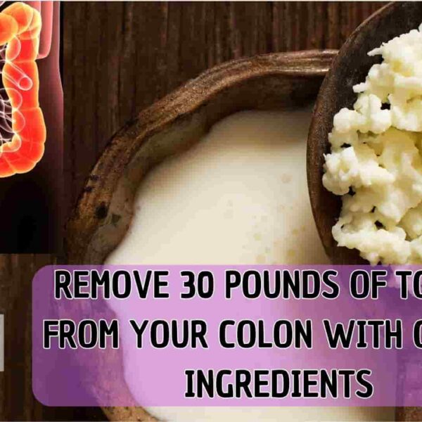 REMOVE 30 POUNDS OF TOXINS FROM YOUR COLON WITH ONLY 2 INGREDIENTS