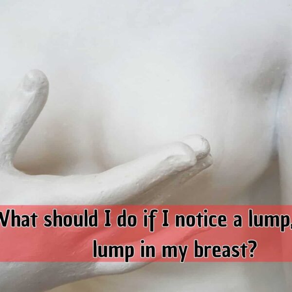 What should I do if I notice a lump, cyst or lump in my breast?