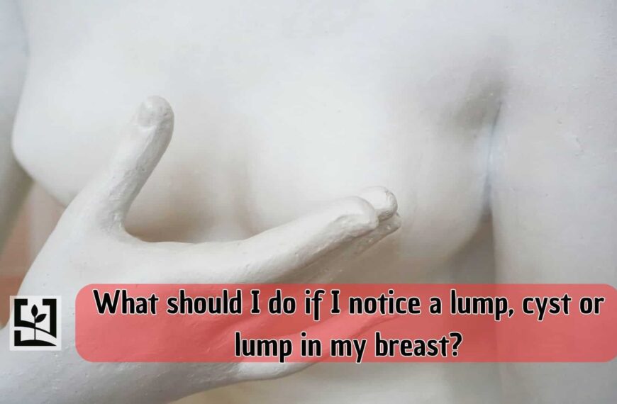 What should I do if I notice a lump, cyst or lump in my breast?